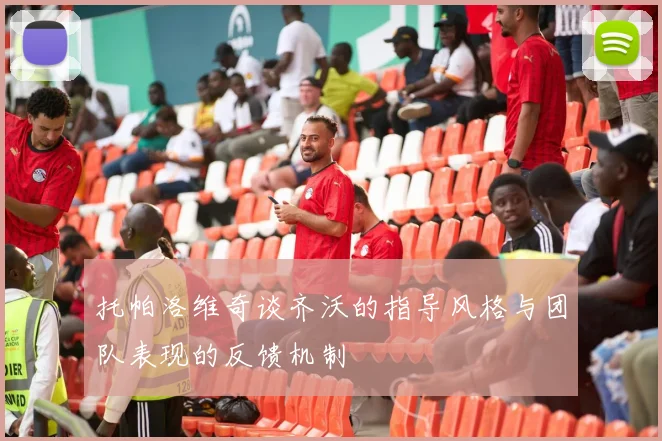 托帕洛维奇谈齐沃的指导风格与团队表现的反馈机制