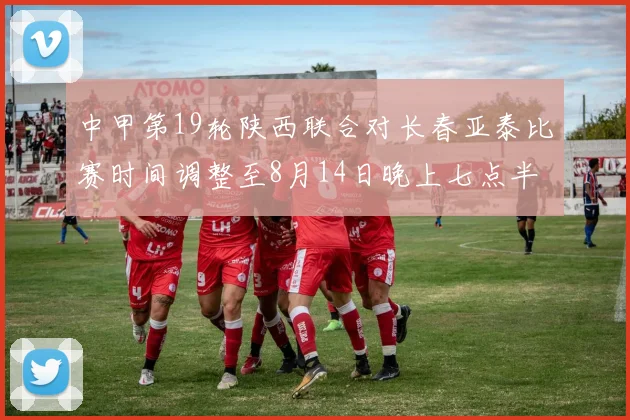 中甲第19轮陕西联合对长春亚泰比赛时间调整至8月14日晚上七点半